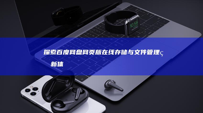 探索百度网盘网页版：在线存储与文件管理的新体验